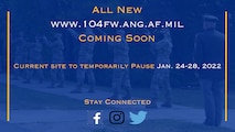 The 104th Fighter Wing official website (www.104fw.ang.af.mil) is scheduled to be redesigned by Air Force officials starting Jan. 24, 2022. Many new features will be added to the site, including full-frame photo galleries, updated slideshows and revamped video capabilities.