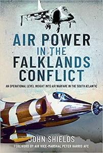 Air Power in the Falklands Conflict: An Operational Level Insight into Air Warfare in the South Atlantic by John Shields. Air World, 2021, 370 pp.