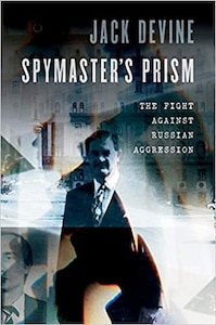 Spymaster’s Prism: The Fight Against Russian Aggression by Jack Devine