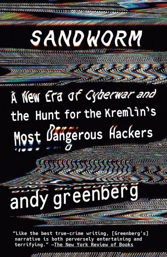 Sandworm: A New Era of Cyberwar and the Hunt for the Kremlin’s Most Dangerous Hackers
