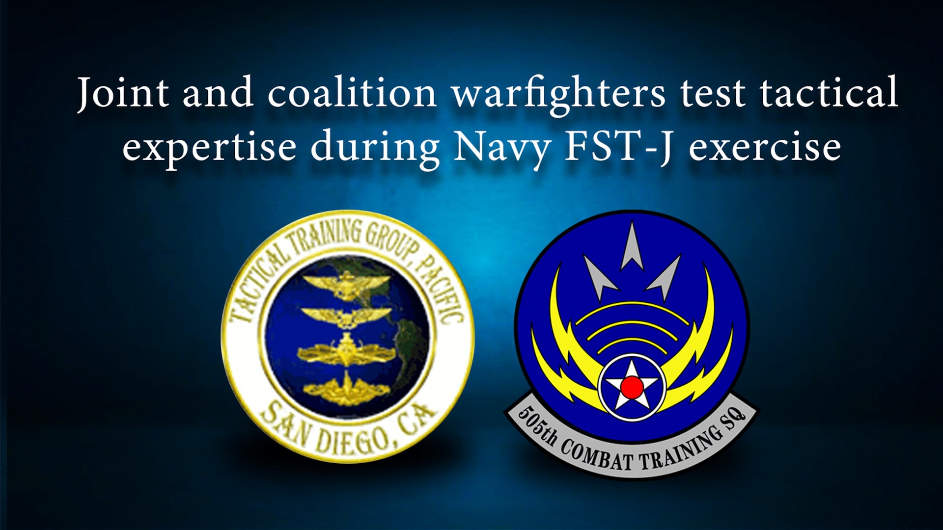 graphic with Navy Tactical Training Group-Pacific and 505th Combat Training Squadron emblems on a blue background with the article title Joint and coalition warfighters test tactical expertise during Navy FST-J exercise
