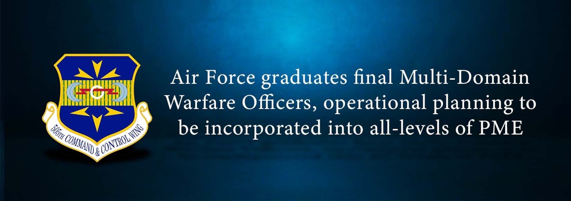 graphic  with wording "Air Force graduates final Multi-Domain Warfare Officers, operational planning to be incorporated into all-levels of PME" on the right, with the 505th Command and Control Wing emblem on the left on a blue background