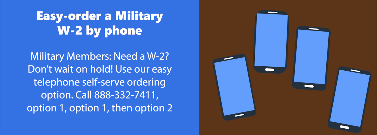 Ask DFAS: Easy Order a Military W-2 By Phone. Call 888-332-7411, option 1, option 1, then option 2. 