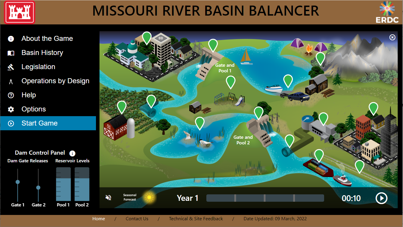 Click the image to play the game - this is a screen capture of the basin balancer web based video game the top and bottom of the screen is brown the USACE brand is in the upper left the ERDC brand is in the upper right. Across the top center, it says Missouri River Basin Balancer. On the left, are buttons, for game operation About the game, Basin History, Legislation, Operations By Design, Help, Options, Start the Game, in the lower left there are also the controls for the dam. The main portion of the screen is a landscape with two reservoirs, a farm, a recreation area, a city scape, a mountain range, an uncontrolled tributary, and there are pinpointed areas on 14 locations that indicate the authorized purposes of the Missouri River Basin flood control, hydropower, navigation, irrigation, water supply, water quality control, fish and wildlife, and recreation
