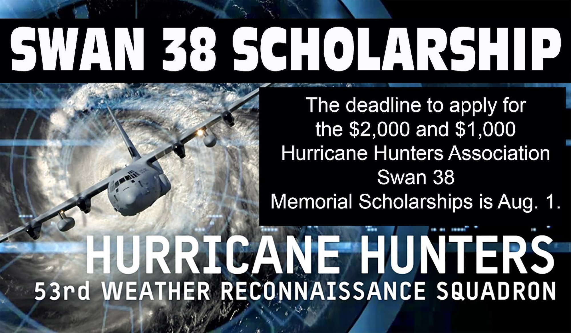 Swan 38 Scholarship. The deadline to apply for the $2,000 and $1,000 Hurricane Hunters Association Swan 38 Memorial Scholarships is Aug. 1. Hurricane Hunters. 53rd Weather Reconnaissance Squadron