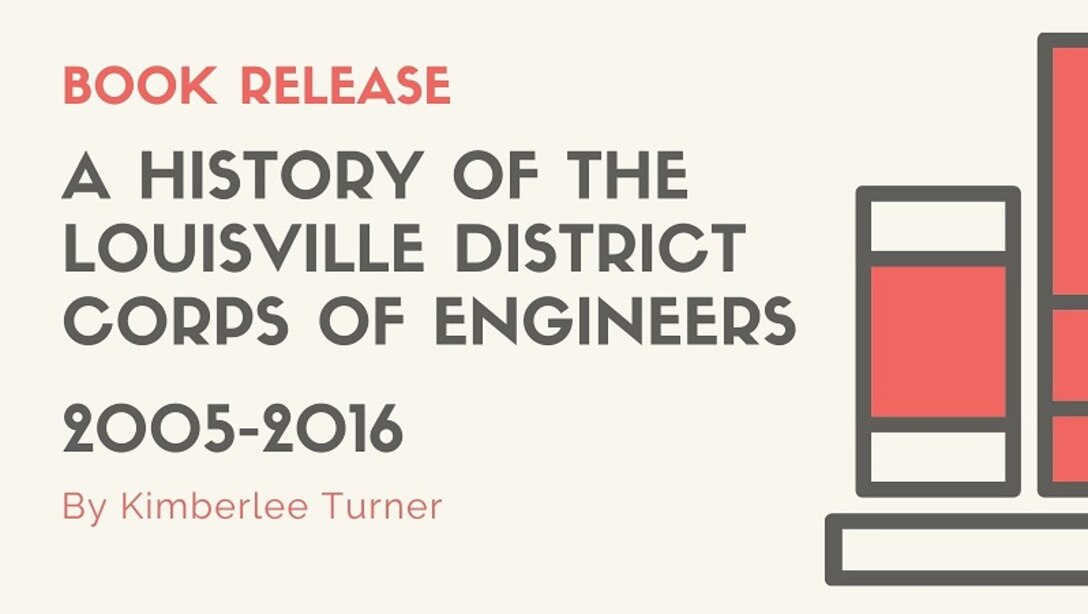 Book Release: 
A History of the Louisville District Corps of Engineers 
2005 - 2016 
By Kimberlee Turner