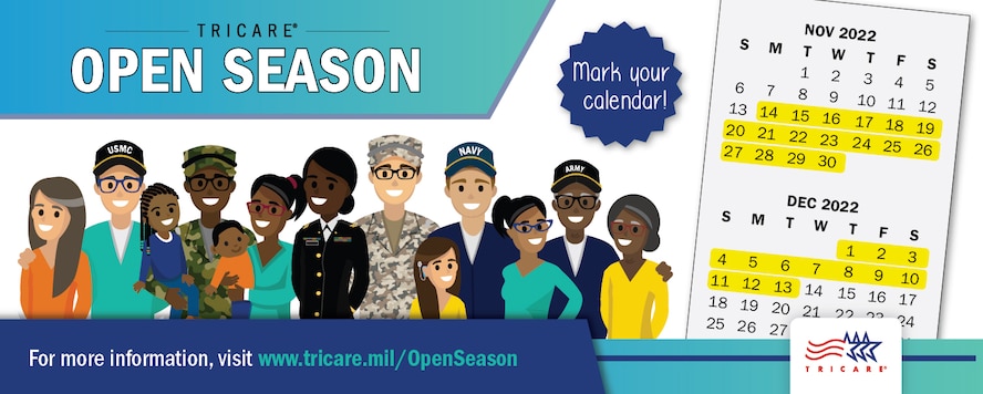 TRICARE Open Season is the annual period when you can enroll in or change your health care coverage for the next year. In 2022, TRICARE Open Season begins Nov. 14 and ends Dec. 13. Any enrollment changes you make will go into effect on Jan. 1, 2023. Open season applies to anyone enrolled in or eligible for a TRICARE Prime option or TRICARE Select.

To learn more, visit: https://tricare.mil/openseason.