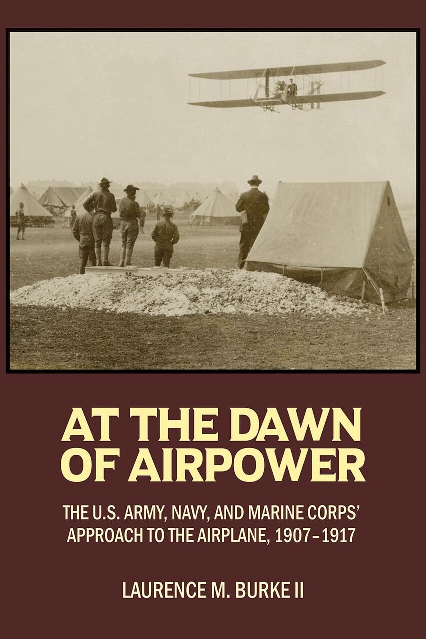 At the Dawn of Airpower, the U.S. Army, Navy and Marine Corps’ Approach to the Airplane, 1907-1917 Book Cover