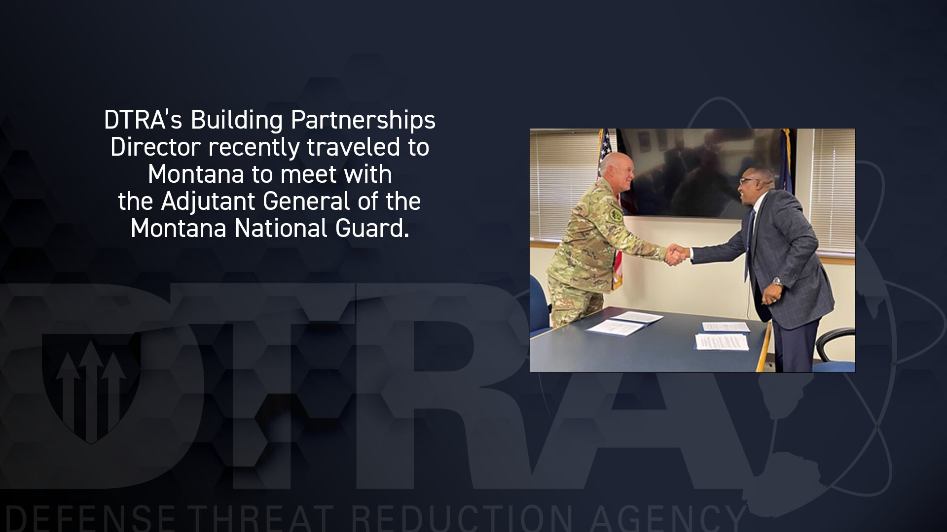 DTRA’s Building Partnerships Director recently traveled to Montana to meet with The Adjutant General of the Montana National Guard.  The purpose of this trip was to build on DTRA’s relationships with the Montana National Guard (MTNG).