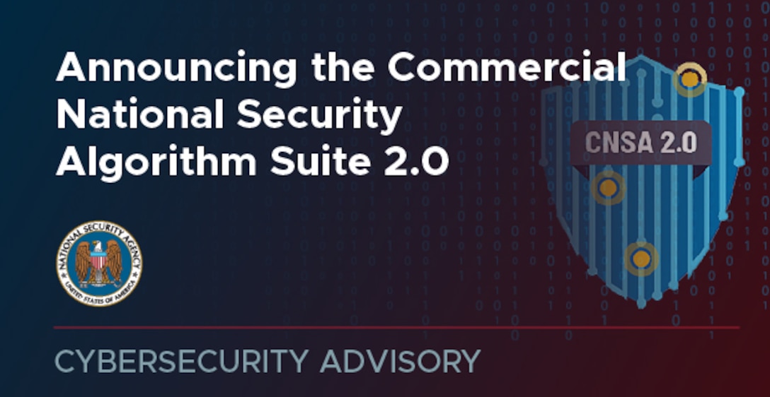 Commercial National Security Algorithm Suite 2.0” (CNSA 2.0) Cybersecurity Advisory (CSA).