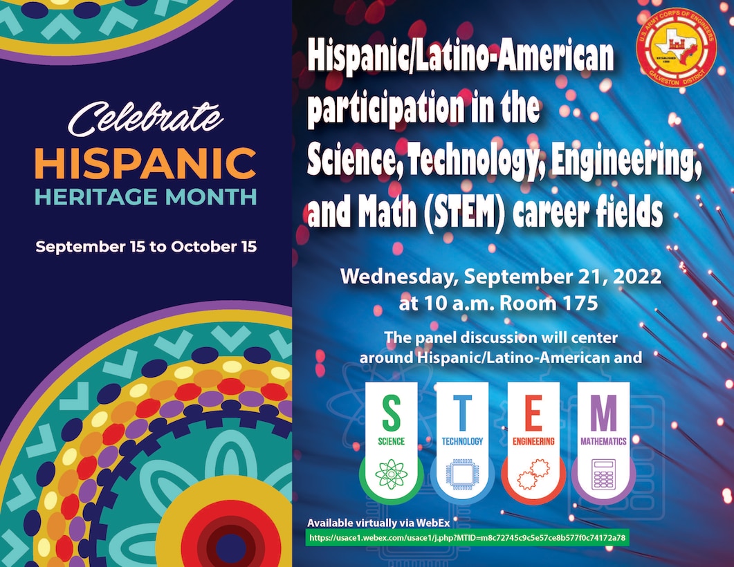 The U.S. Army Corps of Engineers (USACE) Galveston District celebrated Hispanic Heritage Month with a panel discussion on Hispanic participation in Science, Technology, Engineering, and Math (STEM) careers, September 21.


The panelists were: Construction Branch Chief Pablo Hernandez; Project Engineer Griselda Ahumada; Project Manager Eduardo Irigoyen; Water Management Section Chief Jennifer Ramos-Ortiz; Program Manager Rick Villagomez; Civil Engineer Dora Molina; and Civil Engineer Martin Puente.