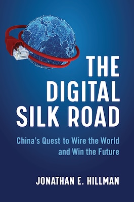 The Digital Silk Road: China’s Quest to Wire the World and Win the Future