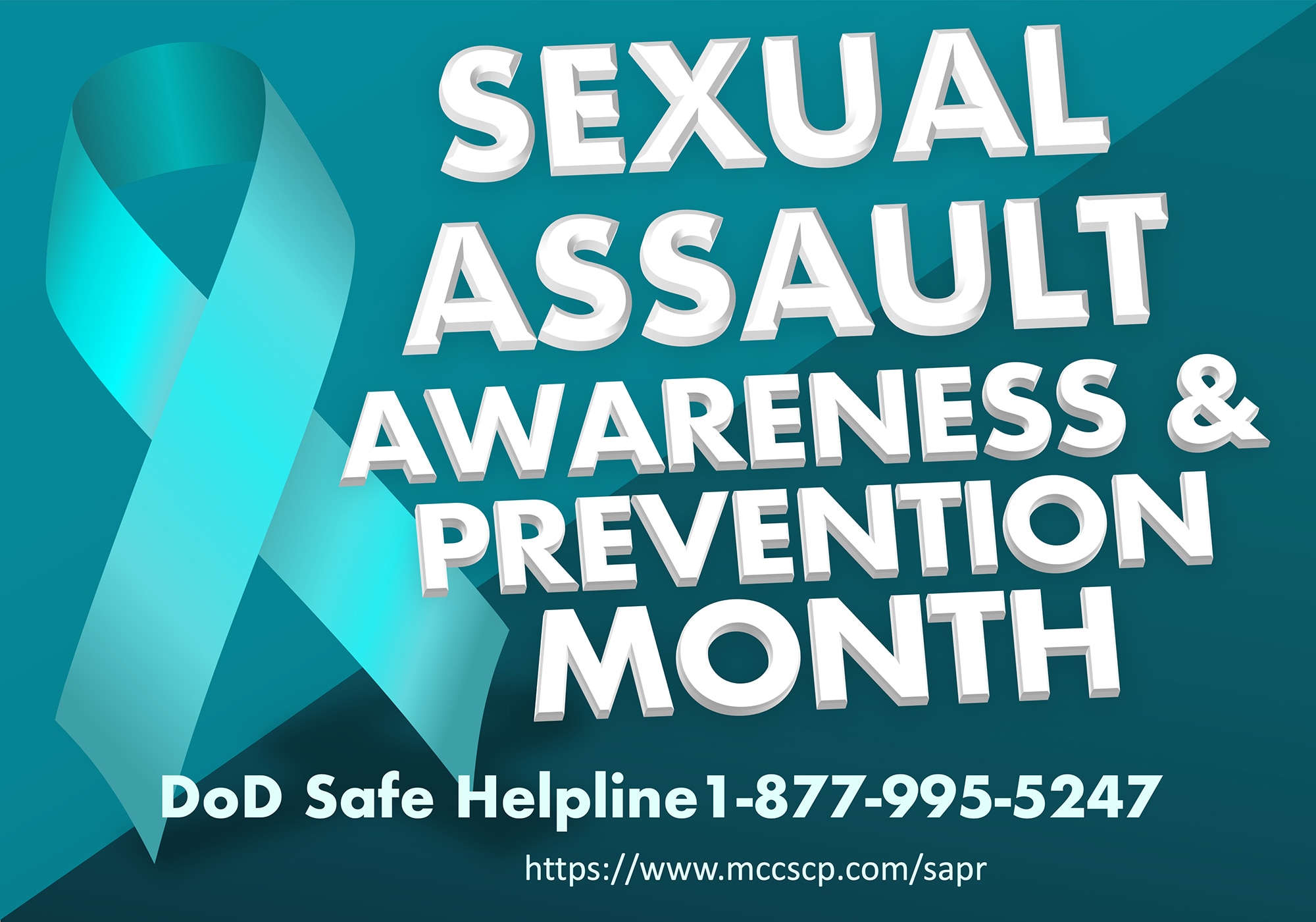 Graphics reads: “SEXUAL ASSAULT AWARENESS & PREVENTION MONTH; DoD Safe Helpline 10877-995-5247; http://www.mccscp.com/sapr. The graphics consists of a split 2 tones of teal colored background with text and a teal awareness ribbon. This graphic was created on March 27, 2023, at Communication Strategy & Operations, Marine Corps Installations West-Marine Corps Base, Camp Pendleton, Ca. in recognition of Sexual Assault Awareness and Prevention Month. (U.S. Marine Corps graphics by David G. Smith)