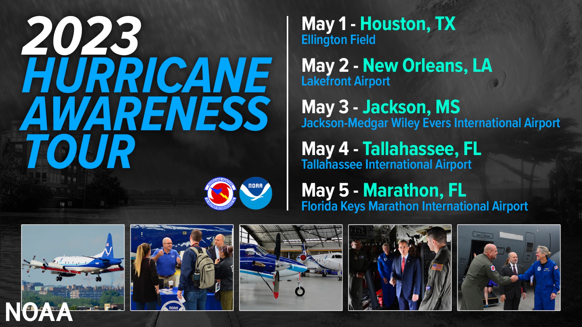2023 Hurricane Awareness Tour: May 1 - Houston, Texas - Ellington, Field; May 2 - New Orleans, La. - Lakefront Airport; May 3 - Jackson, Miss. - Jackson-Medgar Wiley Evers International Airport; May 4 - Tallahassee, Fla. - Tallahassee International Airport; May 5 - Marathon, Fla. - Florida Keys Marathon International Airport