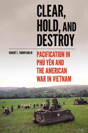 Book Review: Clear, Hold, and Destroy: Pacification in Phú Yên and the American War in Vietnam