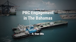 PRC Engagement in The Bahamas 
R. Evan Ellis
China, South & Latin America, SSI Worldwide