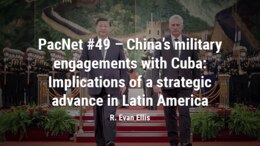 PacNet #49 – China’s military engagements with Cuba: Implications of a strategic advance in Latin America