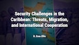 Security Challenges in the Caribbean: Threats, Migration, and International Cooperation, R. Evan Ellis, SSI Worldwide
