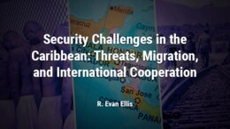 Security Challenges in the Caribbean: Threats, Migration, and International Cooperation, R. Evan Ellis, SSI Worldwide