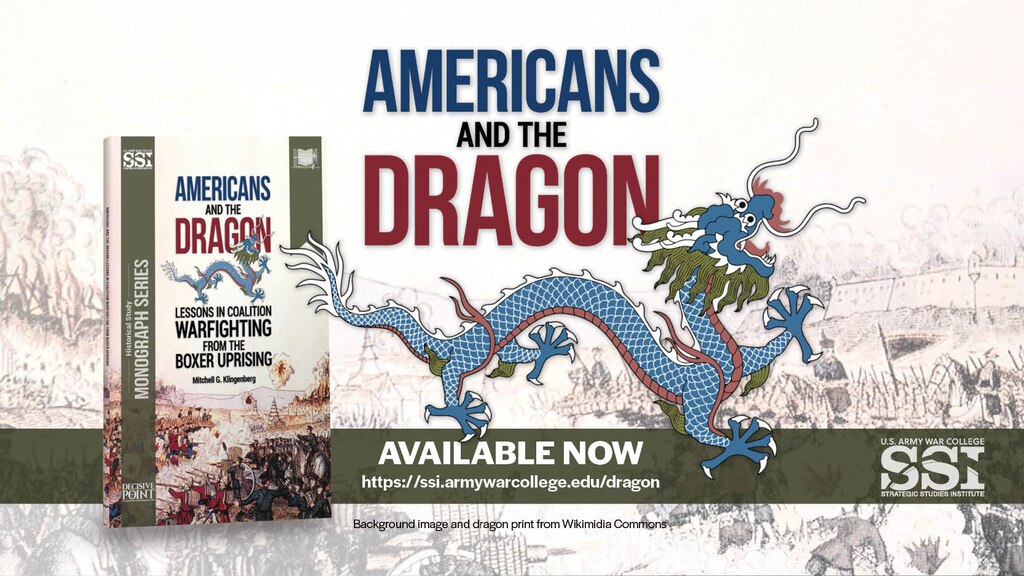 Americans and the Dragon: Lessons in Coalition Warfighting from the Boxer Uprising
Mitchell G. Klingenberg
US Army War College, Strategic Studies Institute, US Army War College Press