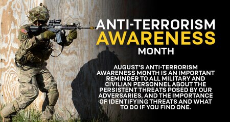 August's Anti-Terrorism Awareness Month is an important reminder to all military and civilian personnel about the persistent threats posed by our adversaries, and the importance of identifying threats and what to do if you find one.
