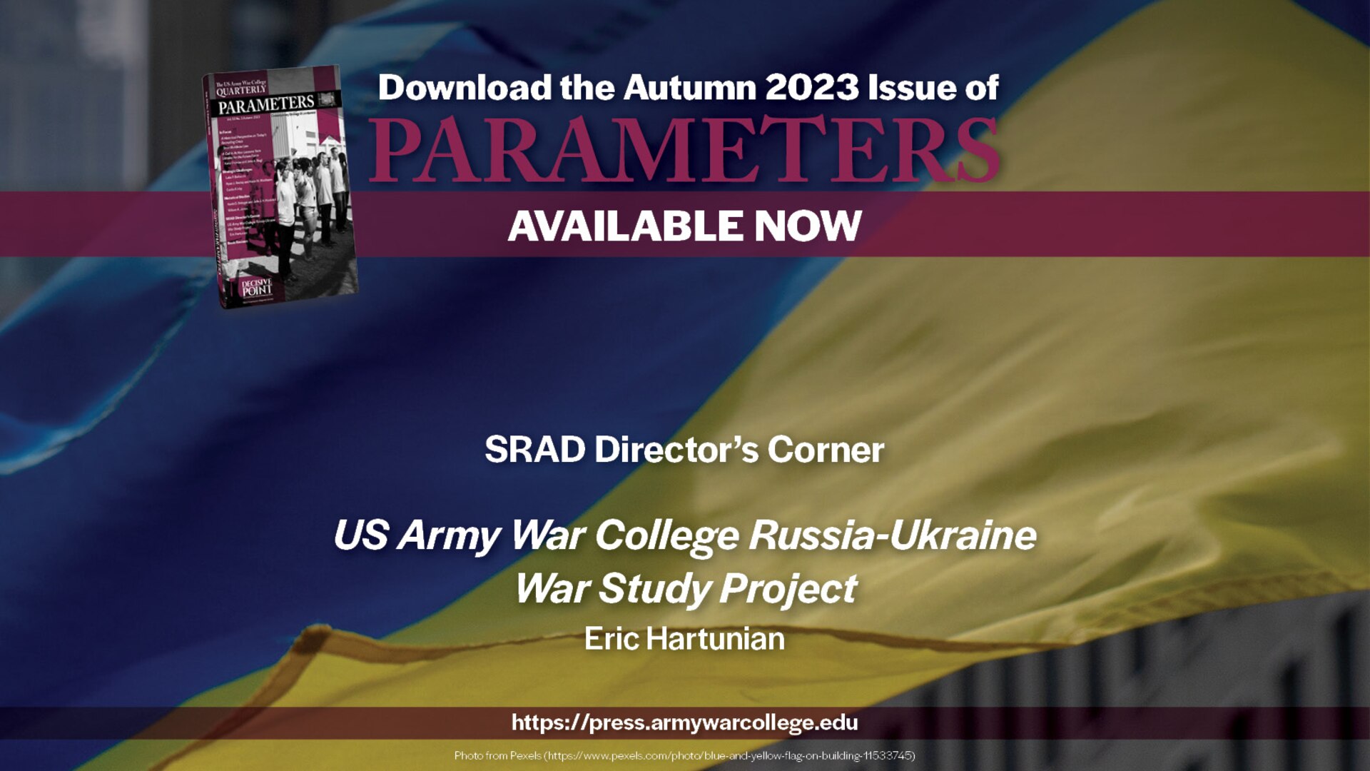 Parameters | Autumn 2023
SRAD Director’s Corner
US Army War College Russia-Ukraine War Study Project
Eric Hartunian
https://press.armywarcollege.edu/parameters/vol53/iss3/15
