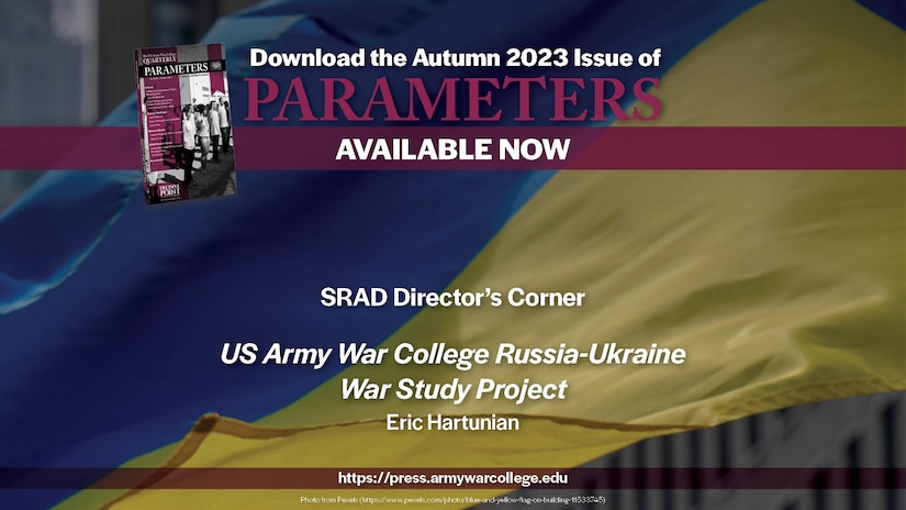 Parameters | Autumn 2023
SRAD Director’s Corner
US Army War College Russia-Ukraine War Study Project
Eric Hartunian
https://press.armywarcollege.edu/parameters/vol53/iss3/15