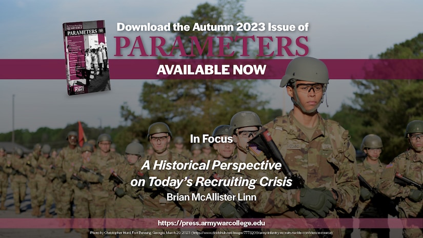 Parameters | Autumn 2023
A Historical Perspective on Today’s Recruiting Crisis
Brian McAllister Linn
https://press.armywarcollege.edu/parameters/vol53/iss3/9