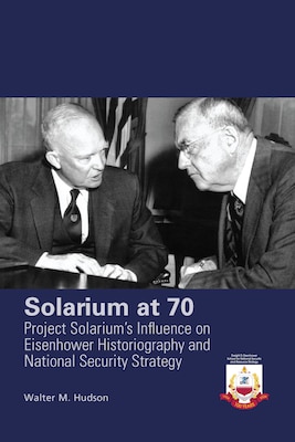 Solarium at 70: Project Solarium’s Influence on Eisenhower Historiography and National Security Strategy