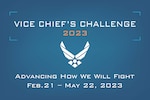 The Department of the Air Force 2023 Vice Chief's Challenge begins Feb. 21, 2023. The goal is to find innovative responses to challenges affecting Agile Combat Employment. Submissions are due by May 22, 2023. Airmen whose ideas move forward in the challenge will be paired with innovators from across the force, to include key players on the Air Force headquarters staff who advocate to adopt similar concepts. (U.S. Air Force graphic by Douglas Landry)