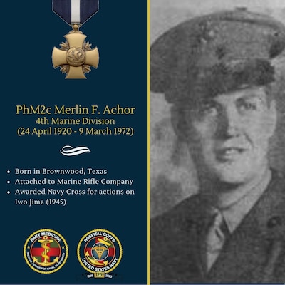 While serving as a hospital corpsman with a Marine Rifle Battalion of the FOURTH Marine Division on Iwo Jima,  on February 24, 1945, Pharmacist's Mate Second Class Merlin Achor attempted to reach a Marine who had been wounded by enemy machine gun fire. He abandoned his sheltered position and with utter disregard for his personal safety ran directly into the line of enemy fire. After advancing five yards he was hit by the enemy machine gun fire. Despite agonizing pain, he persisted in his attempt to reach the wounded man once again and was himself wounded, this time seriously. Weak from loss of blood and exhausted by his efforts to maintain his footing in the loose volcano sand, Pharmacist's Mate Second Class Achor finally reached the wounded Marine and then still under intense fire, administered life-saving first aid. Although he himself required immediate medical attention, Pharmacist's Mate Second Class Achor refused to leave the front lines until he had dragged his patient to safety and directed his evacuation to the battalion aid station.  Achor was  one of 14 hospital corpsmen awarded the Navy Cross for actions on Iwo Jima.