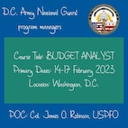 D.C. Army National Guard - 
Join us for the Program Manager Workshop and Budget Analyst Course
Course Title: BUDGET ANALYST
Primary Dates: 14-17 February 2023
Training Location: Washington
Contact Col. James O. Robinson (USPFO) for more information.