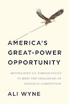 America’s Great-Power Opportunity: Revitalizing U.S. Foreign Policy to Meet the Challenges of Strategic Competition