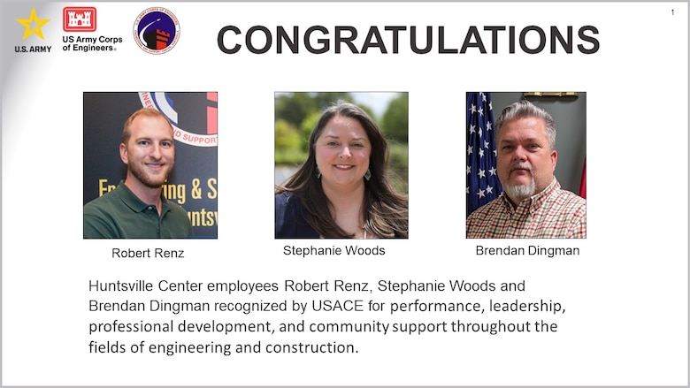 Huntsville Center Engineering Directorate's Robert Renz, Brendan Dingman and Stephanie Woods were recognized by the U.S. Army Corps of Engineers for their work in their career fields.