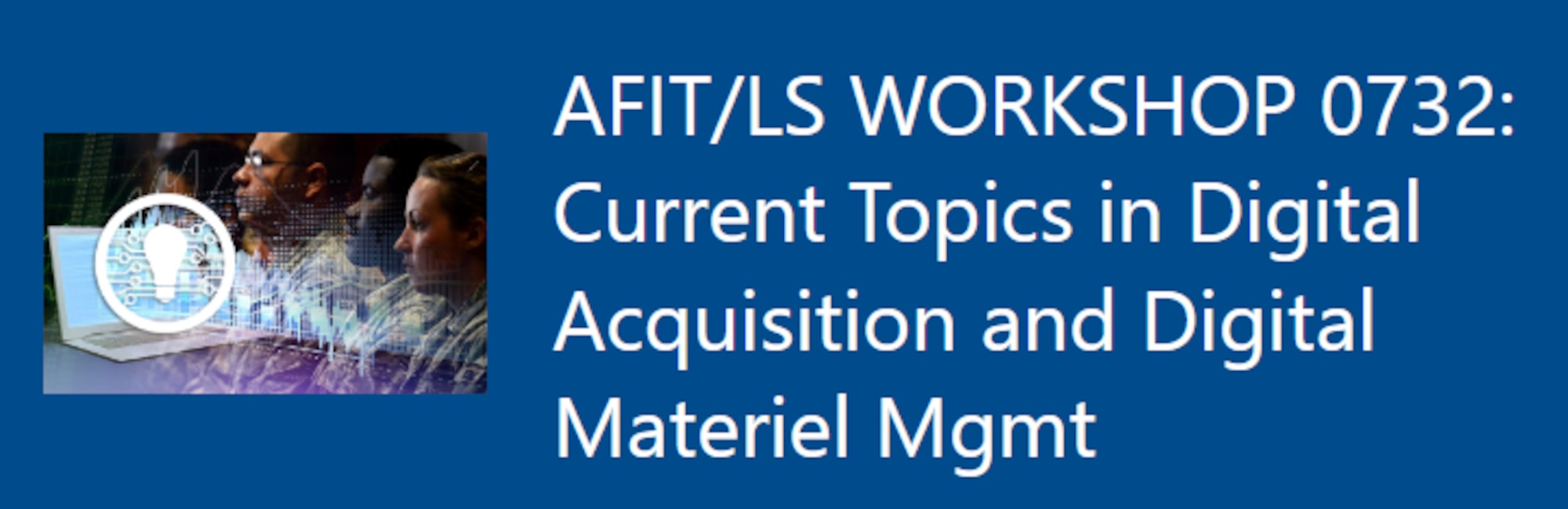 AFIT/LS WORKSHOP 0732: Current Topics Digital Acquisition and Digital Materiel Mgmt.