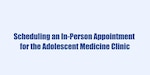 Scheduling an appointment at the Adolescent and Young Adult Clinic