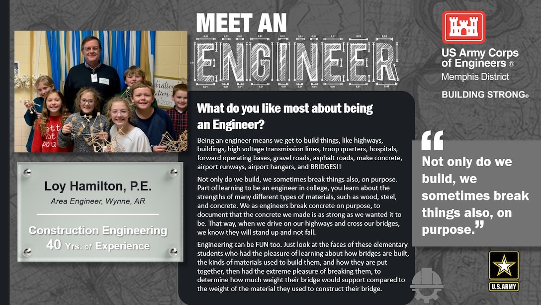 National Engineer Week is February 19 - 25, 2023! Each day this week, we're featuring Memphis District engineer profiles that express what they like most about being an engineer.

In this profile, the Memphis District is featuring Loy Hamilton, a construction engineer with 40 years of experience.   One of his favorite things about being an engineer is, "Not only do we build, we sometimes break things also, on purpose."

Thank you, Loy! And thank you to all our engineers! We appreciate everything you do for our great nation!
