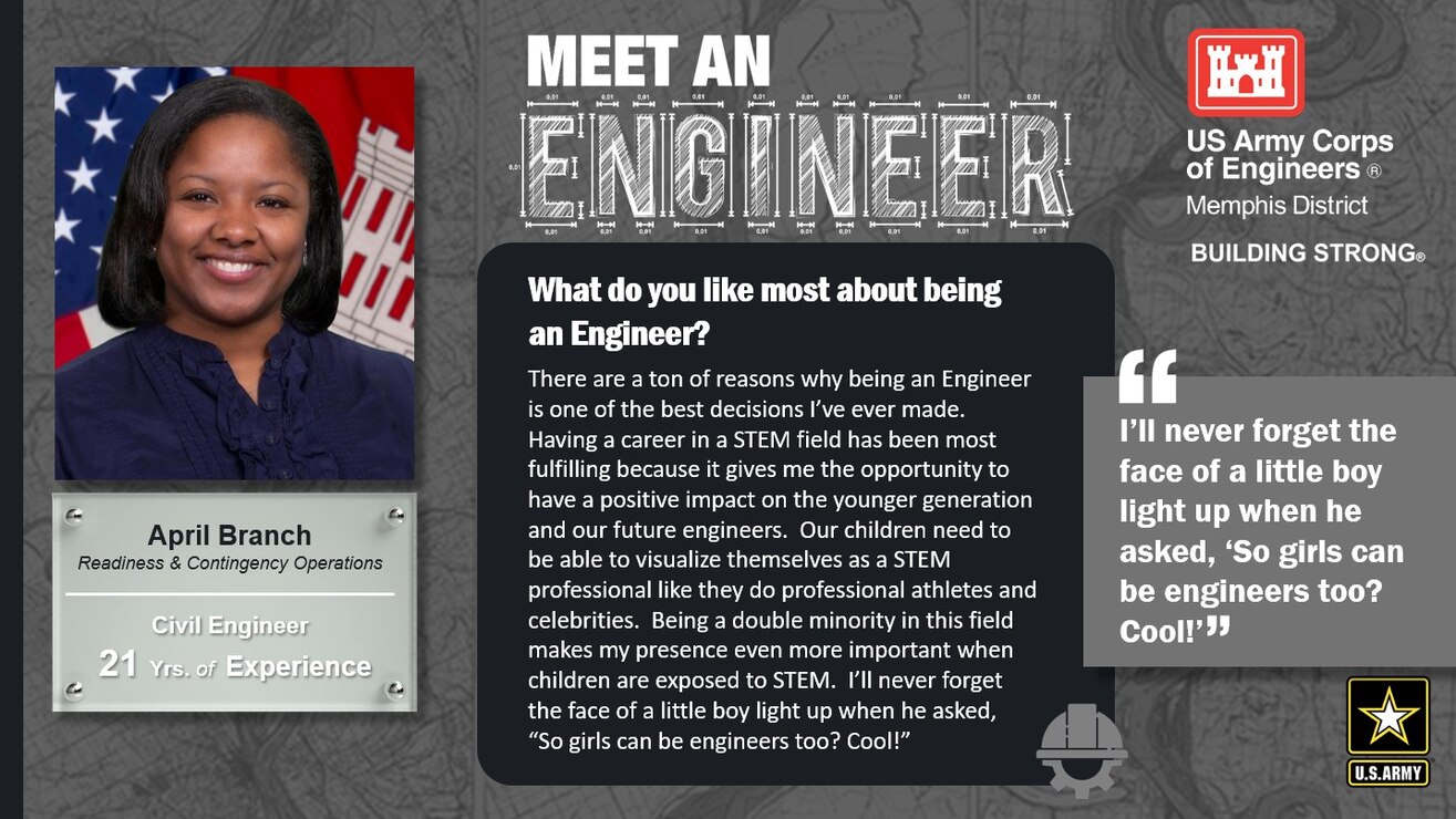 National Engineer Week was February 19 - 25, 2023. Each day during the week, we featured several Memphis District engineers, asking each what they liked most about being an engineer. 

April Branch is a civil engineer with 21 years of experience. One of her favorite things about being an engineer is, "I’ll never forget the face of a little boy light up when he asked, 'So girls can be engineers too? Cool!'"