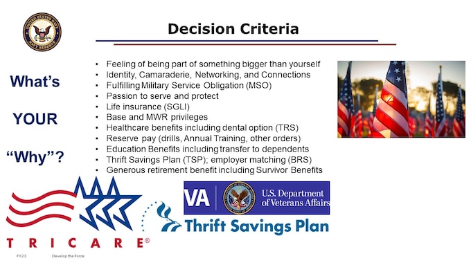 The Navy Reserve is an all-volunteer Force, requiring a high degree of commitment from its members.
Now is a great time in your career to re-assess or re-affirm your Why you chose to serve, and Why it makes sense for you to continue to serve. If you watched our Introduction to Reserve Retirements video, you may recall a similar list.
Perhaps you relate to many of these decision criteria.  You might even feel inclined to add to this list, or take time to assign a priority order to each of these for yourself.

You may also want to consider how other financial factors balance against your time commitments in your personal and professional life pursuits. Continued service for you could mean being able to effectively transfer your Post 9/11 GI Bill education benefits to your dependents. Your Thrift Savings Plan could continue to grow due to continuing contributions from your Reserve pay. Employer matching contributions for those participating in the Blended Retirement System could mean even faster account balance accrual and future investment growth potential. You may have income from a VA Disability rating or potential for a claim, which is offset by drill pay or orders. In addition to the future potential pension dollar value and timing, you and your family may also want to factor in the value of potential Survivor Benefits as an annuity.

Survivor Benefits apply from the time you earn eligibility for non-regular retirement if you have qualifying dependents such as a spouse. This is the only way to preserve as a portion of your retired pay in the form of an annuity for your survivors  You’ll want to play our 301 course video – Notice of Eligibility and Survivor Benefits - for more information.