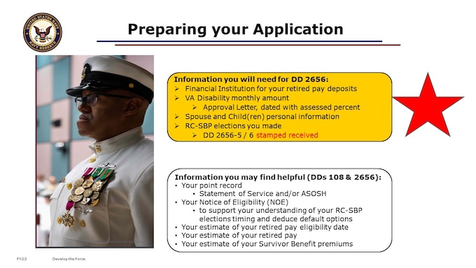 Best Practices.  I recommend that you pull your “Retirement Binder” that you created way back when off the shelf, or create it now. This would be a filing system of all your DD-214s, your previous endorsed ADT orders, and your point record (NSIPS Statement of Service or BOL ASOSH). These could become relevant in the manual calculation required to determine your retirement effective date. Also in this file should be your Notice of Eligibility letter, and your completed Survivor Benefits elections form (DD 2656-5). Of these, most impactful for your application for retired pay and benefits will be knowing what you elected for your Survivor Benefits. That information is relevant to completion of the DD 2656, though there are some workarounds. 

Best Practice: Retirement Binder, 
in a Fire Safe Box and/or Cloud file system or similar
Critical items for your retirement records
NOE
RC-SBP Election Certificate
Copy of Statement of Service and/or ASOSH (point record)
Your estimate of your retired pay aka monthly gross amount
Your estimate of your retired pay eligibility date
Your estimate of your Survivor Benefit premiums 
Copy of DD 2656-7 and guidance
DD214s & Endorsed Orders
VA Disability Approval Letter, dated with assessed percent