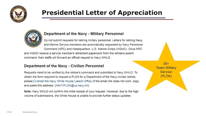 ​PERS submits the request to the White House liaison directly for the Presidential Letter of Appreciation.  No action is needed on the member’s part. Timing of your retirement compared to a retirement ceremony may mean delayed receipt of your letter. Turnover of administration can create delay in issuance due to staff changes, but again, no action is required.  You *may* want to plan a later ceremony date, to assure receipt of the letter, if you are interested to receive and display this.