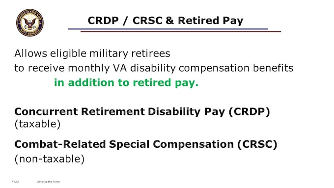 CONCURRENT RETIREMENT AND DISABILITY PAY  -  CRDP is a restoration of retired pay for retirees with service-connected disabilities that was lost due to the VA compensation offset. CRDP is taxed in the same manner as your retired pay, and it is normally considered taxable income. No application is required. Eligible retirees receive CRDP automatically.  Qualified military retirees may receive both full military retirement pay and full VA disability compensation. Retirees with 20 or more years of service and a 50 percent to 90 percent VA-rated nonservice-connected disability no longer will have their military retirement pay reduced by the amount of their VA disability compensation. Eligible individuals will have their retirement pay increased by approximately 10 percent each year until the phase-in is completed in 2014.
For those rated 100 percent disabled, the offset has been eliminated, with no phase-in period.
Those eligible include National Guard and reserve members with 20 or more years of service, including medical retirees. CRDP is taxable.
COMBAT-RELATED SPECIAL COMPENSATION  -  CRSC is a special compensation for combat-related disabilities. It is non-taxable, and retirees must apply to their Branch of Service to receive it.  Qualified military retirees with any VA-rated disabilities of 10 percent or higher that are the result of combat or combat-like training are eligible for this monthly payment, which replaces their retirement pay offset and, in effect, gives them concurrent receipt of their full retirement and disability payments.
Unlike Concurrent Retirement and Disability Pay (see previous section), CRSC is open to all Chapter 61 retirees, even those medically retired by the military with fewer than 20 years of service. Those retirees still must meet the other qualifying criteria.