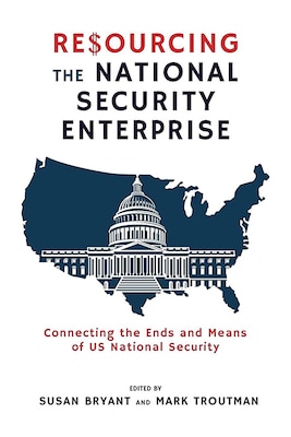 Resourcing the National Security Enterprise: Connecting the Ends and Means of U.S. National Security