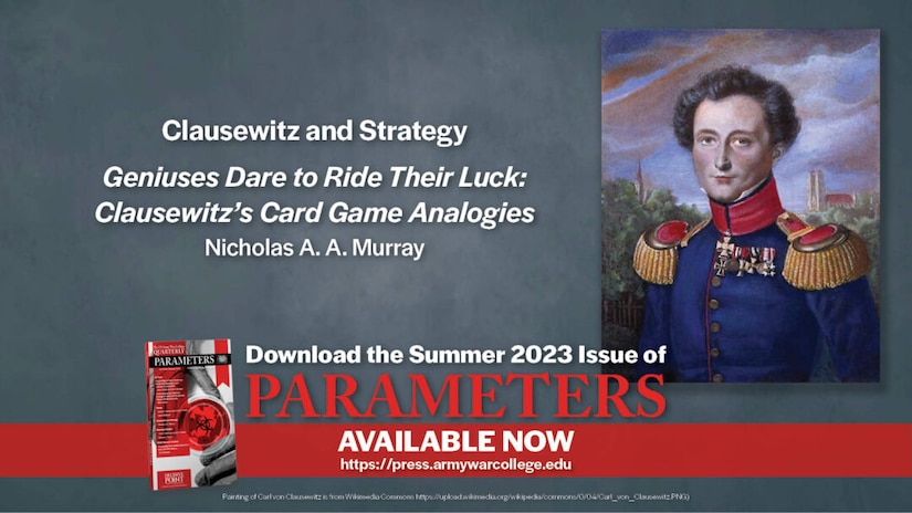 Geniuses Dare to Ride Their Luck: Clausewitz’s Card Game Analogies
Nicholas A. A. Murray
US Army War College, Strategic Studies Institute, US Army War College Press