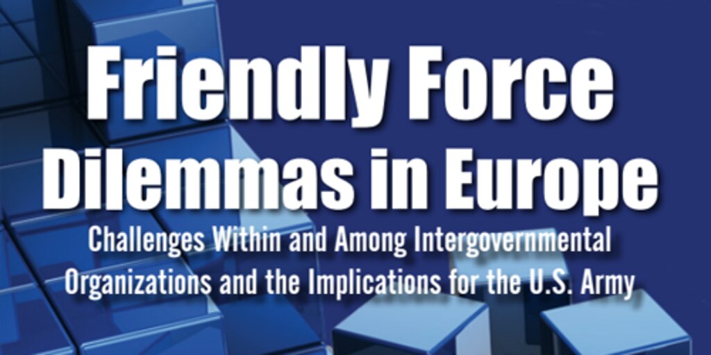Cover for Friendly Force Dilemmas in Europe: Challenges Within and Among Intergovernmental Organizations and the Implications for the U.S. Army