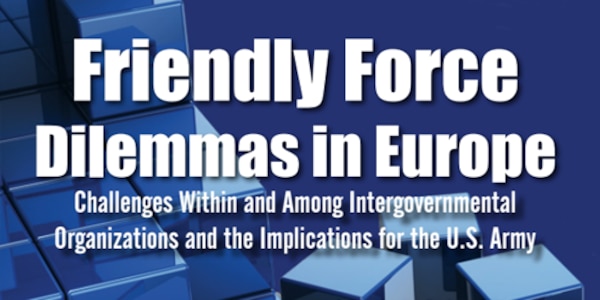 Cover for Friendly Force Dilemmas in Europe: Challenges Within and Among Intergovernmental Organizations and the Implications for the U.S. Army