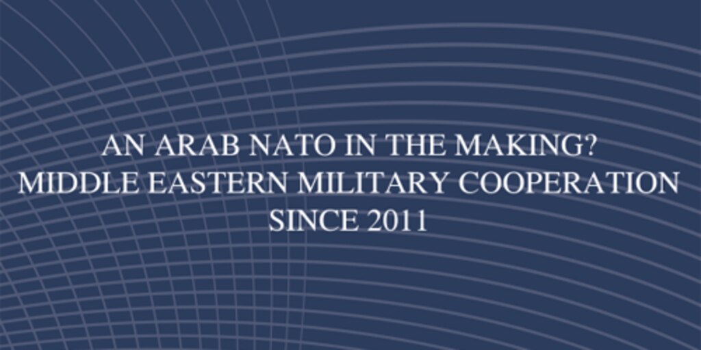 Cover for An Arab NATO in the Making? Middle Eastern Military Cooperation Since 2011