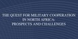 Cover for The Quest for Military Cooperation in North Africa: Prospects and Challenges