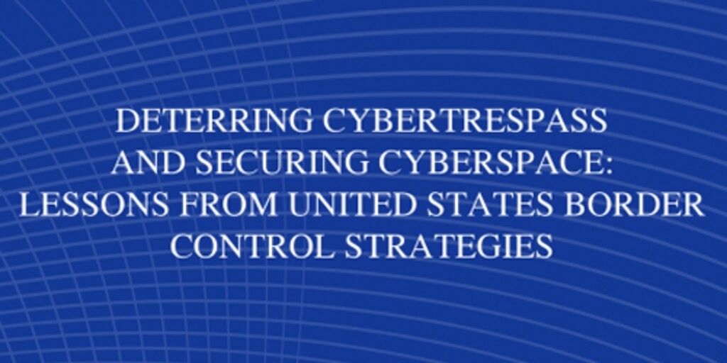 Cover for Deterring Cybertrespass and Securing Cyberspace:  Lessons from United States Border Control Strategies