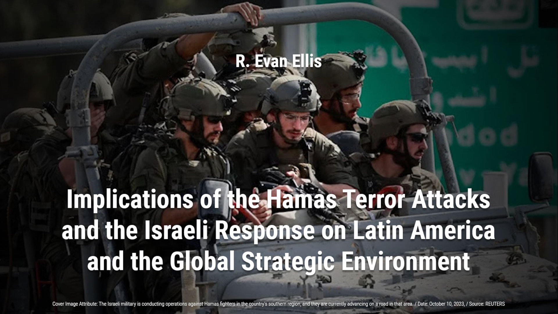 Evan Ellis - Implications of the Hamas Terror Attacks and the Israeli Response on Latin America and the Global Strategic Environment 
(for IndraStra at https://www.indrastra.com/2023/10/implications-of-hamas-terror-attacks.html)